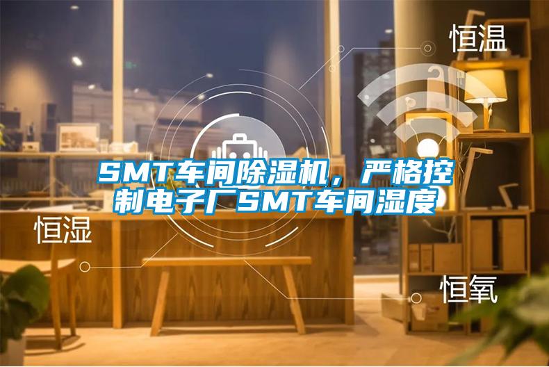 SMT車間除濕機(jī)，嚴(yán)格控制電子廠SMT車間濕度