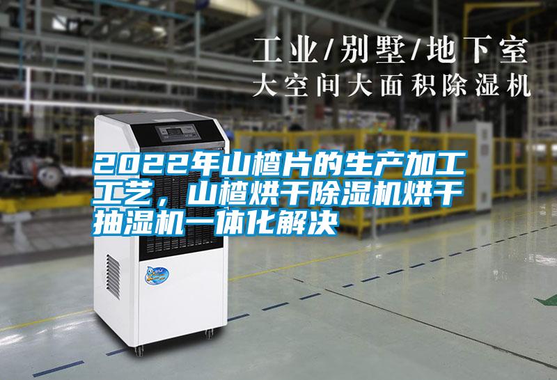 2022年山楂片的生產(chǎn)加工工藝，山楂烘干除濕機烘干抽濕機一體化解決