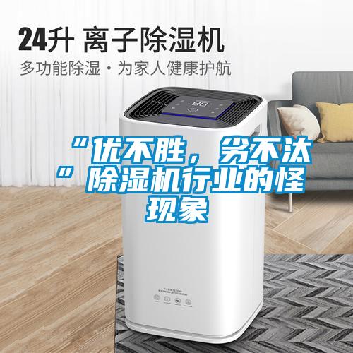 “優(yōu)不勝，劣不汰”除濕機(jī)行業(yè)的怪現(xiàn)象