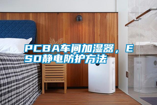 PCBA車間加濕器，ESD靜電防護方法