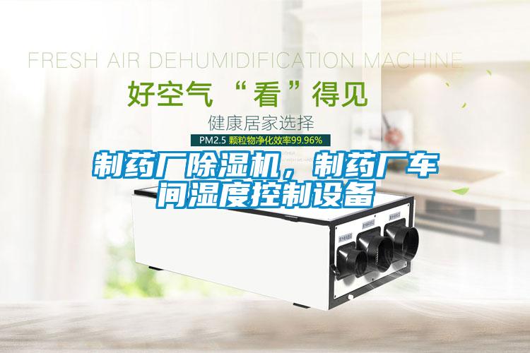 制藥廠除濕機,制藥廠車間濕度控制設備