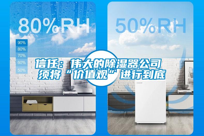 信任:偉大的除濕器公司 須將“價(jià)值觀”進(jìn)行到底