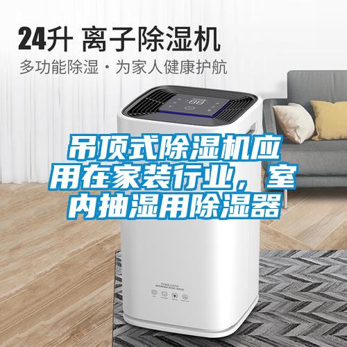 吊頂式除濕機應用在家裝行業(yè),室內(nèi)抽濕用除濕器