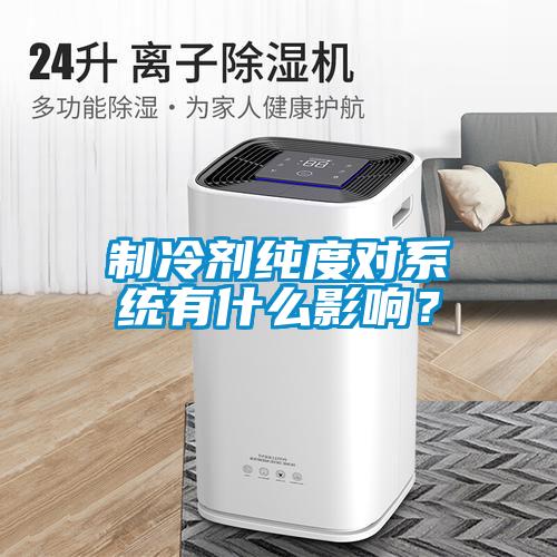 制冷劑純度對系統有什么影響?