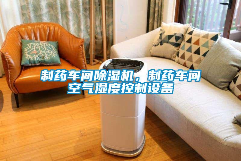 制藥車間除濕機(jī),制藥車間空氣濕度控制設(shè)備