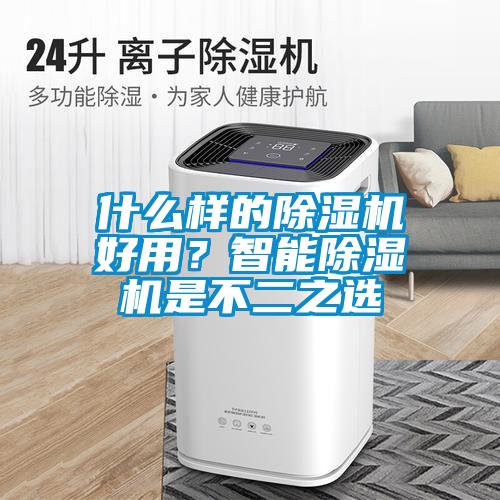 什么樣的除濕機好用?智能除濕機是不二之選