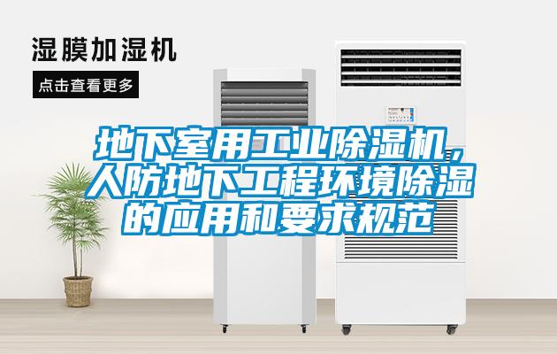 地下室用工業除濕機,人防地下工程環境除濕的應用和要求規范