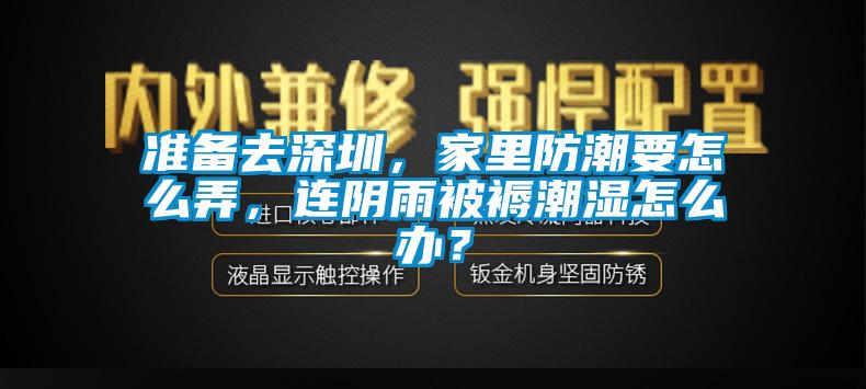 準備去深圳，家里防潮要怎么弄，連陰雨被褥潮濕怎么辦？