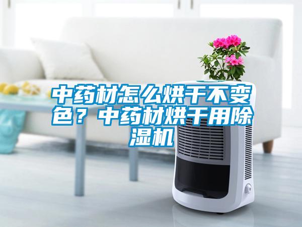 中藥材怎么烘干不變色？中藥材烘干用除濕機(jī)