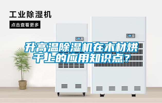 升高溫除濕機在木材烘干上的應用知識點？