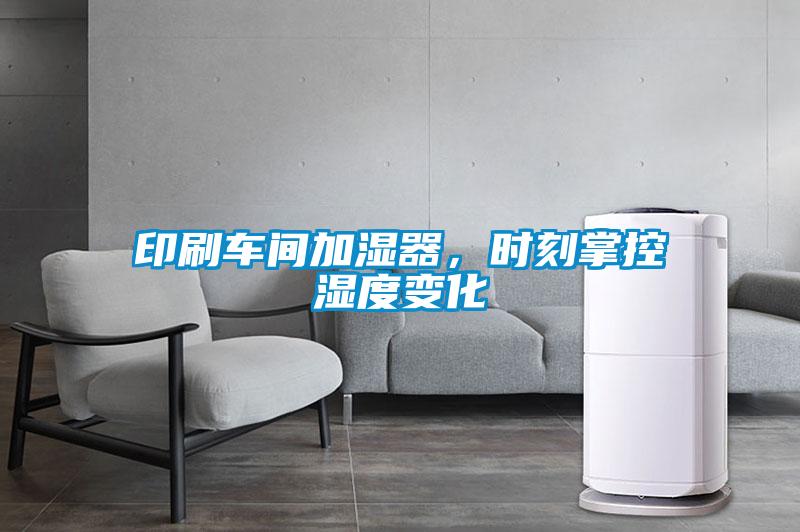 印刷車間加濕器,時刻掌控濕度變化