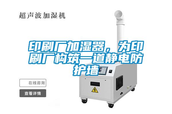 印刷廠加濕器,為印刷廠構筑一道靜電防護墻
