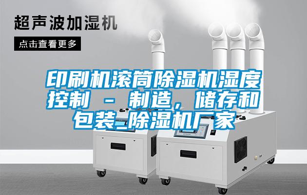 印刷機(jī)滾筒除濕機(jī)濕度控制 - 制造,儲(chǔ)存和包裝_除濕機(jī)廠家