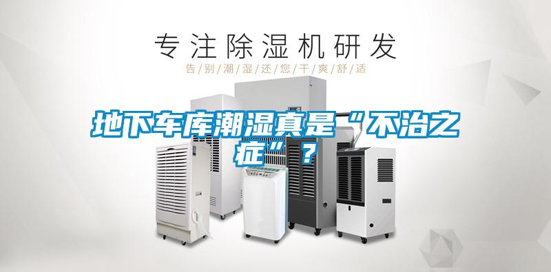 地下車庫(kù)潮濕真是“不治之癥”?