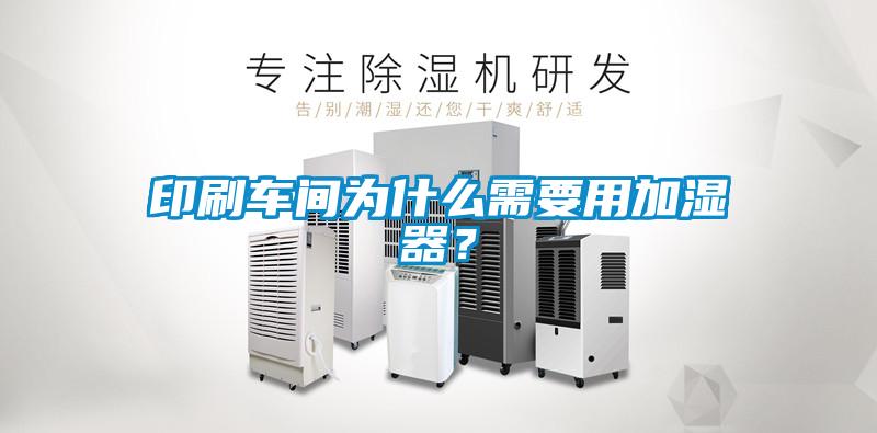 印刷車間為什么需要用加濕器?