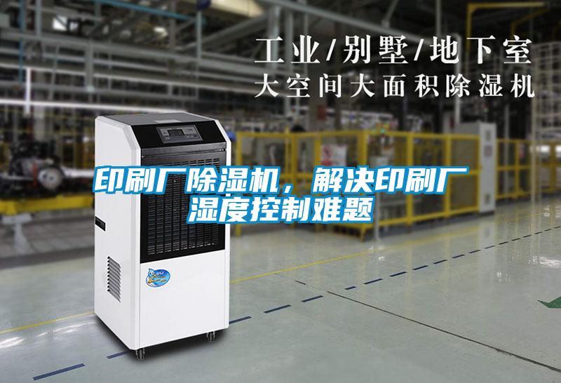 印刷廠除濕機,解決印刷廠濕度控制難題