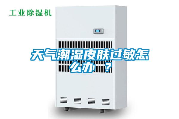 天氣潮濕皮膚過敏怎么辦 ？