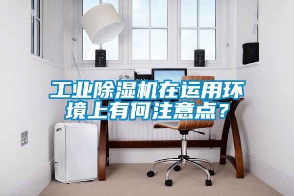 工業(yè)除濕機(jī)在運(yùn)用環(huán)境上有何注意點(diǎn)？