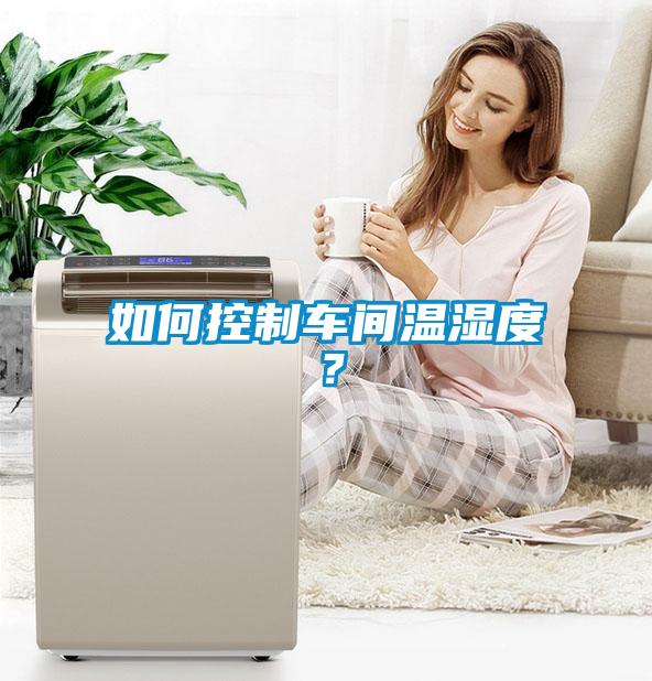 如何控制車間溫濕度？