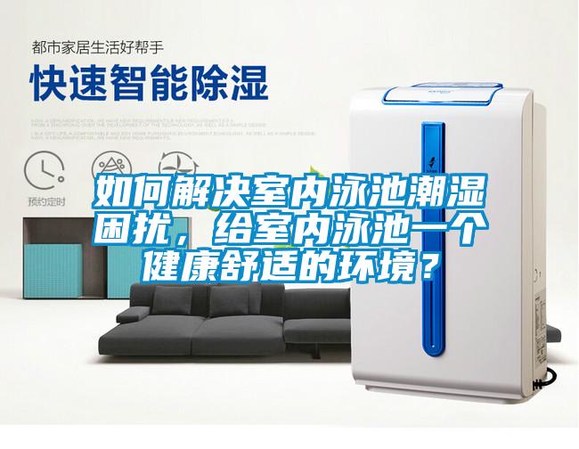 如何解決室內(nèi)泳池潮濕困擾，給室內(nèi)泳池一個健康舒適的環(huán)境？