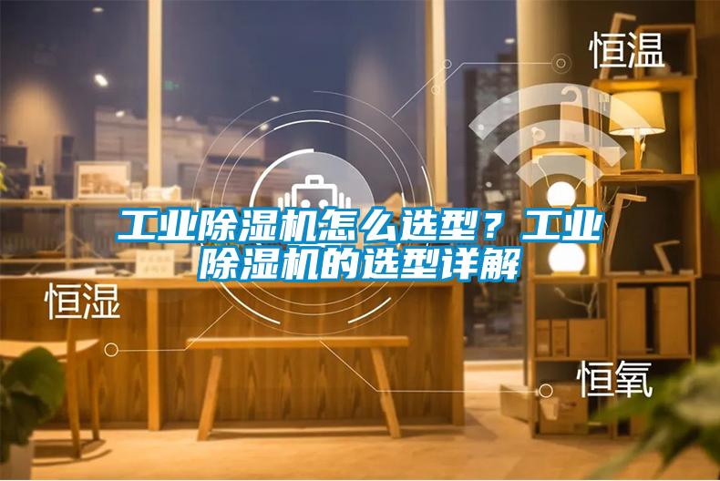 工業除濕機怎么選型？工業除濕機的選型詳解