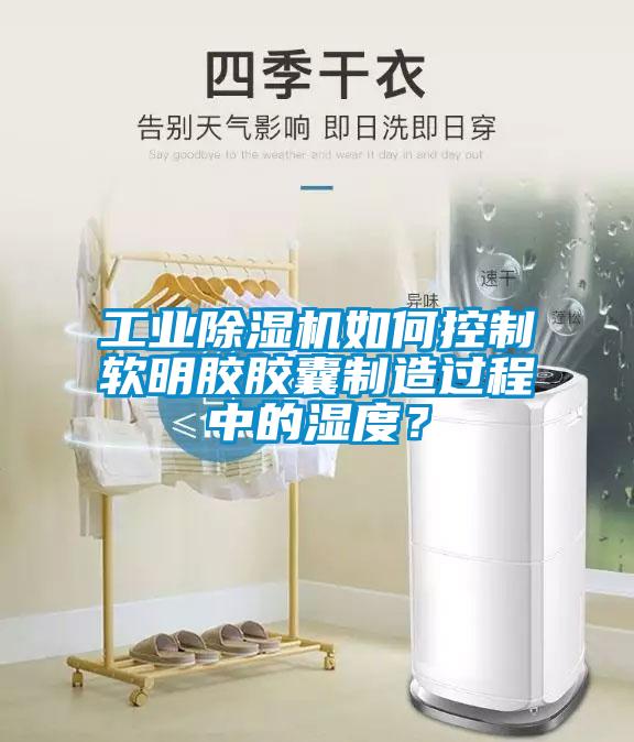 工業除濕機如何控制軟明膠膠囊制造過程中的濕度？
