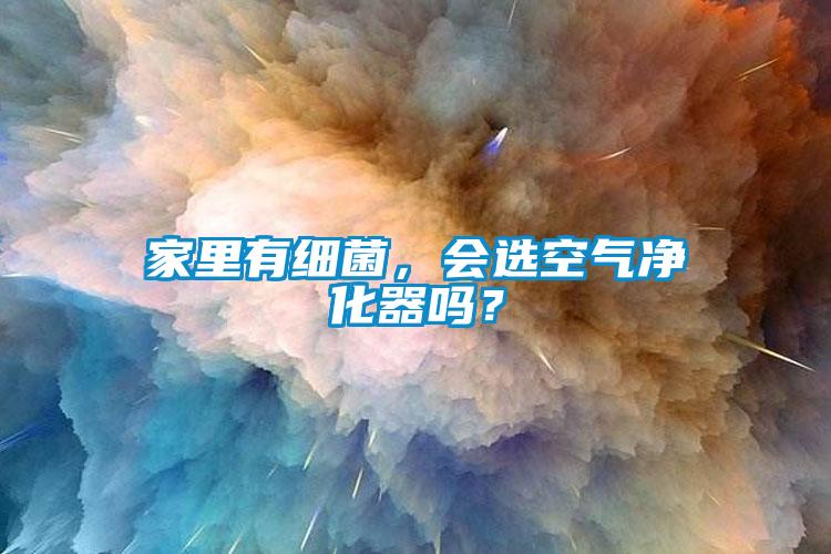 家里有細菌，會選空氣凈化器嗎？