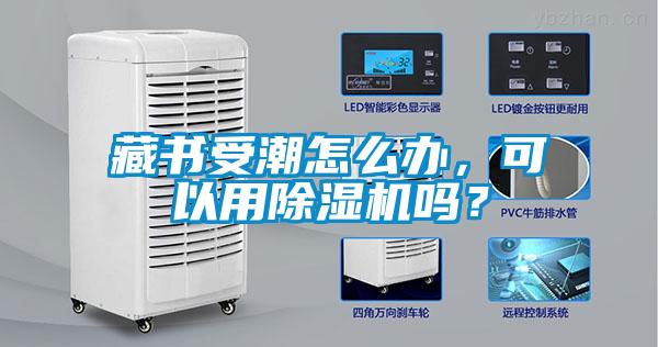 藏書受潮怎么辦，可以用除濕機嗎？