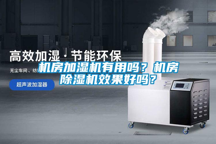 機(jī)房加濕機(jī)有用嗎?機(jī)房除濕機(jī)效果好嗎?