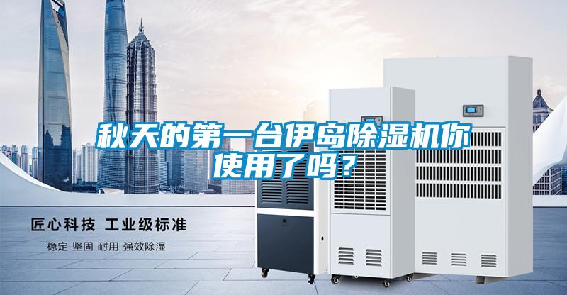 秋天的第一臺伊島除濕機你使用了嗎?