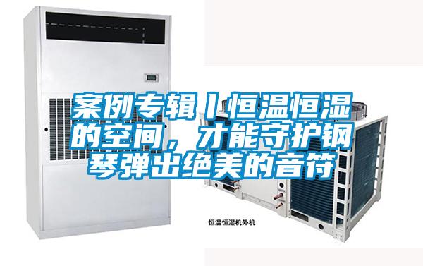 案例專輯丨恒溫恒濕的空間,才能守護鋼琴彈出絕美的音符
