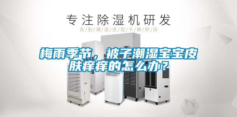 梅雨季節，被子潮濕寶寶皮膚癢癢的怎么辦？