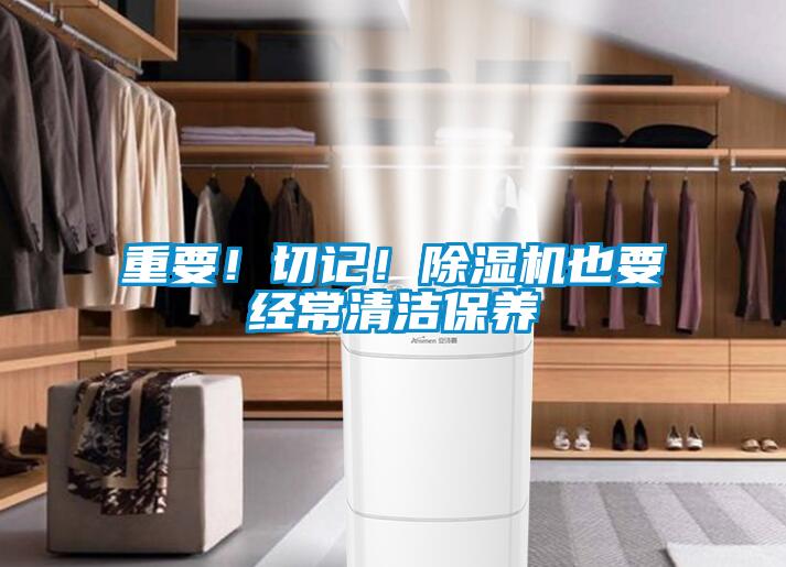 重要！切記！除濕機也要經(jīng)常清潔保養(yǎng)