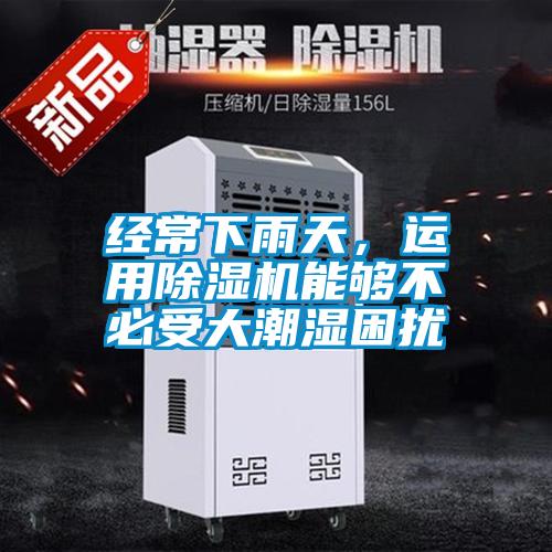 經(jīng)常下雨天,運用除濕機能夠不必受大潮濕困擾
