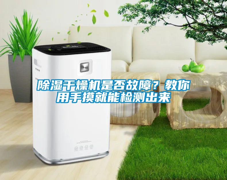 除濕干燥機(jī)是否故障?教你用手摸就能檢測出來
