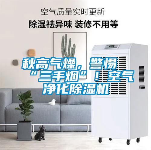 秋高氣燥，警惕“三手煙”！空氣凈化除濕機