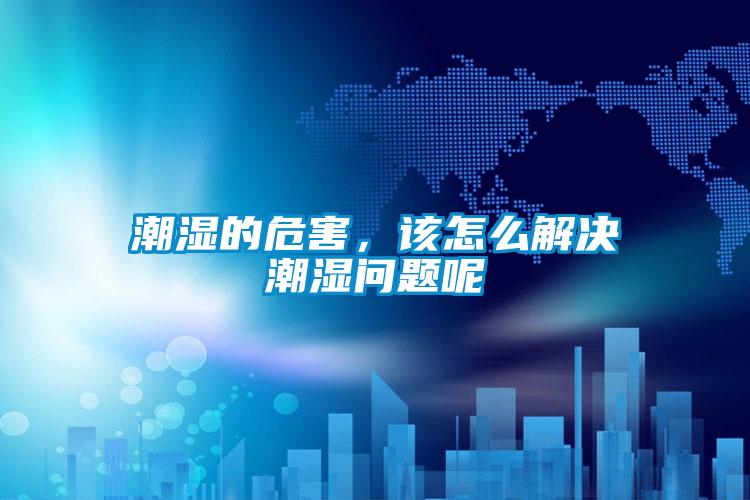 潮濕的危害，該怎么解決潮濕問題呢