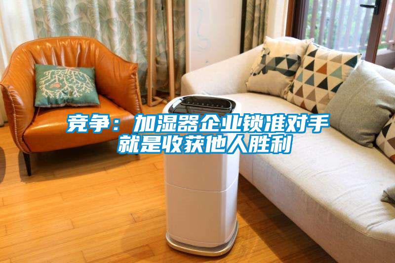 競爭:加濕器企業鎖準對手 就是收獲他人勝利