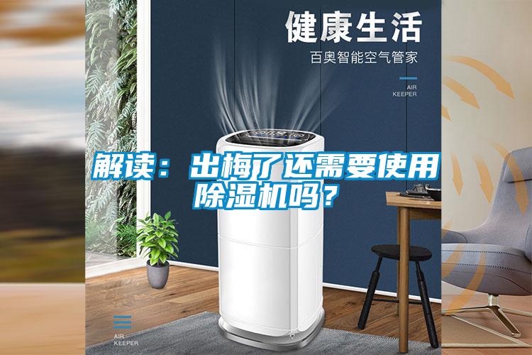 解讀:出梅了還需要使用除濕機嗎?