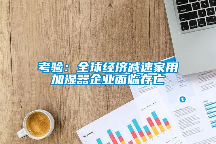 考驗:全球經濟減速家用加濕器企業面臨存亡