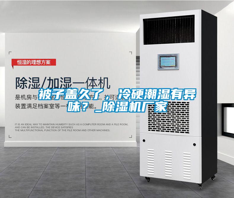 被子蓋久了,冷硬潮濕有異味?_除濕機廠家