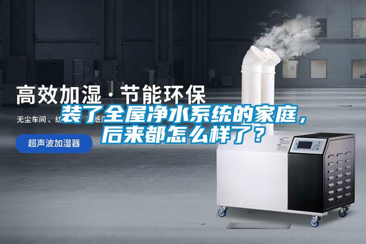 裝了全屋凈水系統的家庭,后來都怎么樣了?
