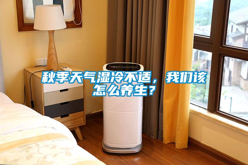 秋季天氣濕冷不適,我們該怎么養生?