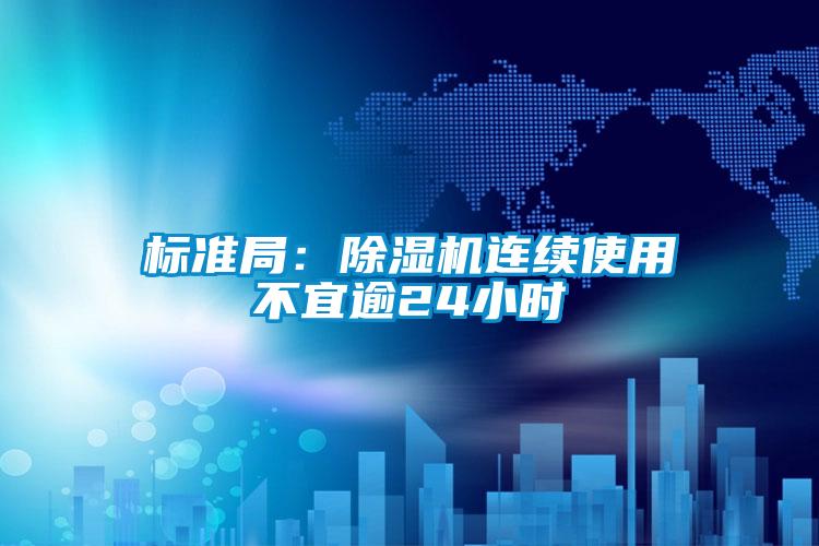 標準局:除濕機連續使用不宜逾24小時