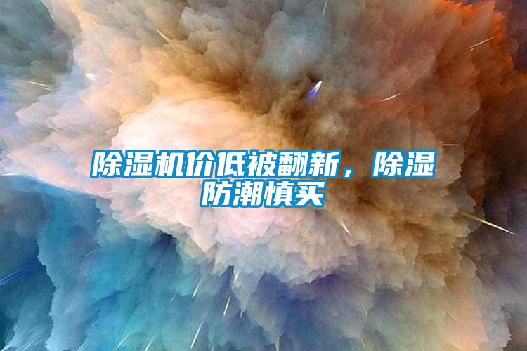 除濕機價低被翻新,除濕防潮慎買