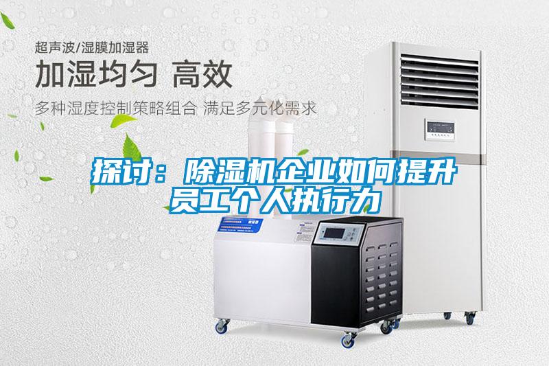 探討:除濕機企業如何提升員工個人執行力