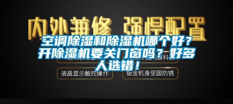 空調(diào)除濕和除濕機(jī)哪個好?開除濕機(jī)要關(guān)門窗嗎?好多人選錯!