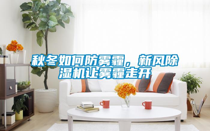 秋冬如何防霧霾,新風除濕機讓霧霾走開