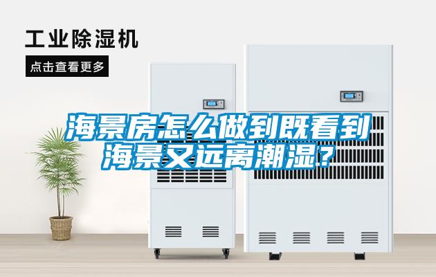 海景房怎么做到既看到海景又遠離潮濕?