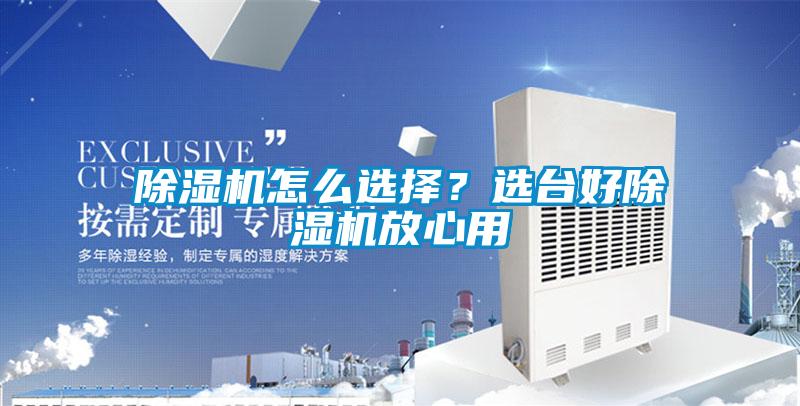 除濕機怎么選擇？選臺好除濕機放心用